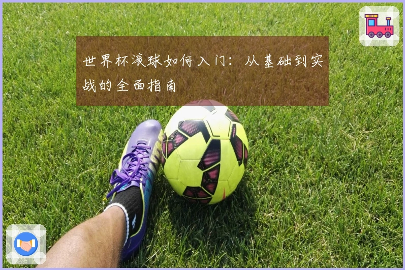 世界杯滚球如何入门：从基础到实战的全面指南