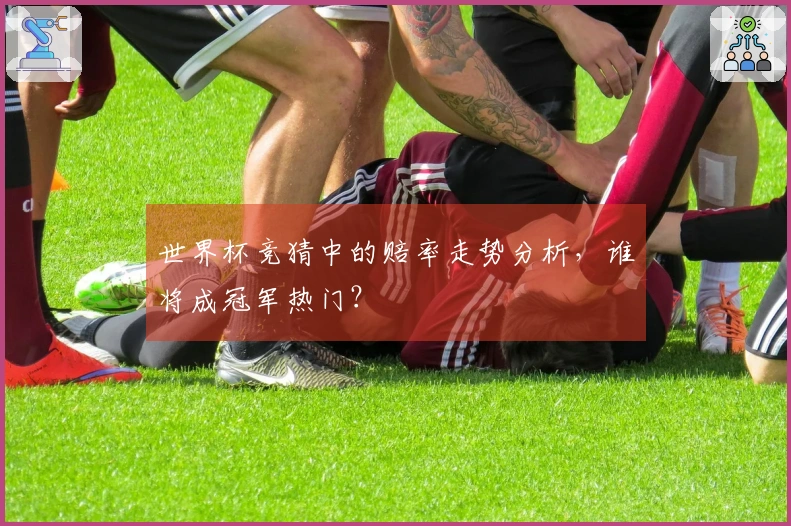 世界杯竞猜中的赔率走势分析，谁将成冠军热门？
