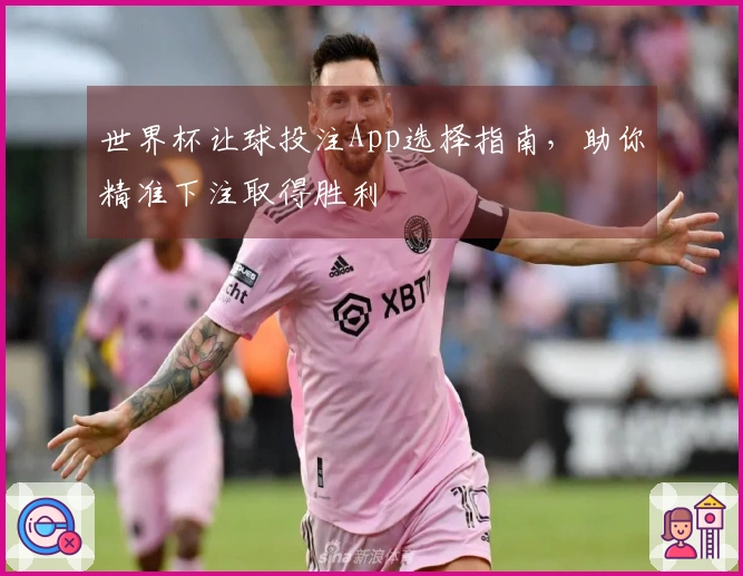 世界杯让球投注App选择指南，助你精准下注取得胜利