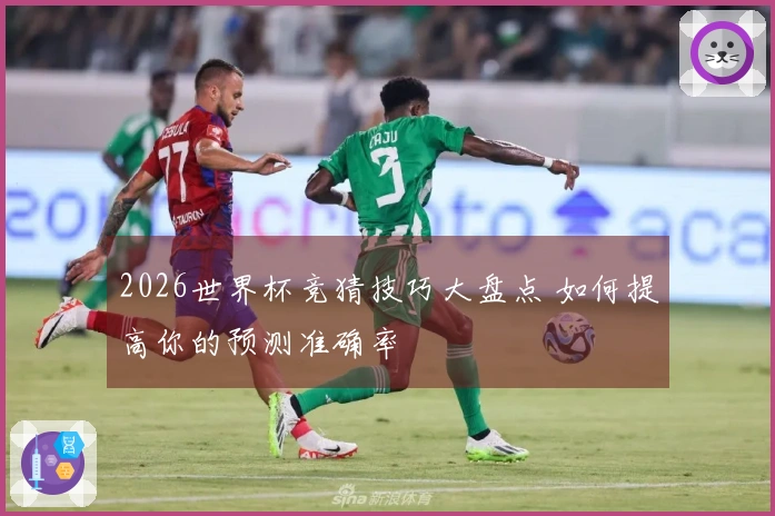 2026世界杯竞猜技巧大盘点 如何提高你的预测准确率