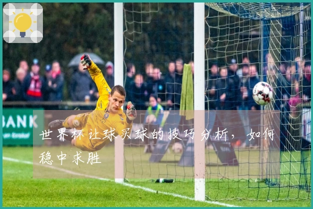 世界杯让球买球的技巧分析，如何稳中求胜