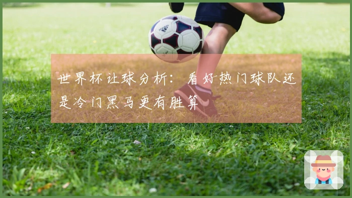 世界杯让球分析：看好热门球队还是冷门黑马更有胜算