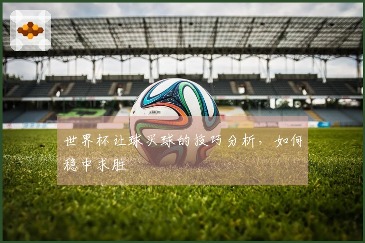 世界杯让球买球的技巧分析，如何稳中求胜