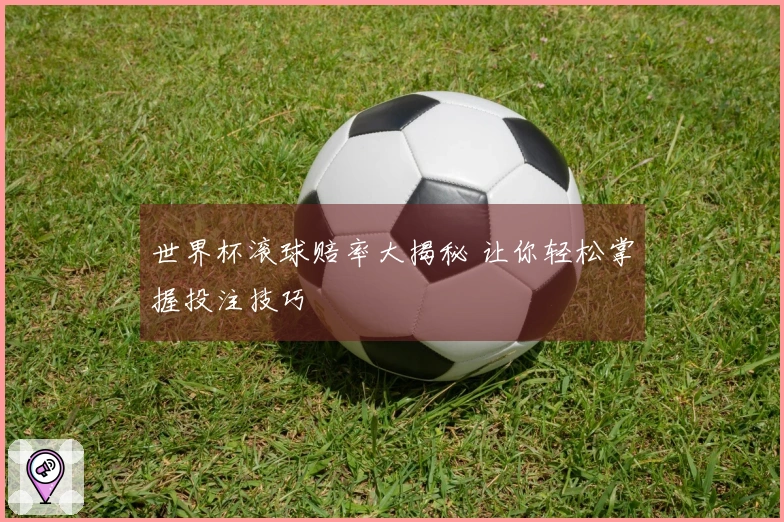 世界杯滚球赔率大揭秘 让你轻松掌握投注技巧