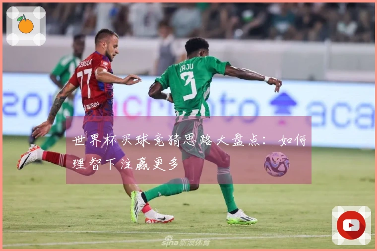 世界杯买球竞猜思路大盘点：如何理智下注赢更多