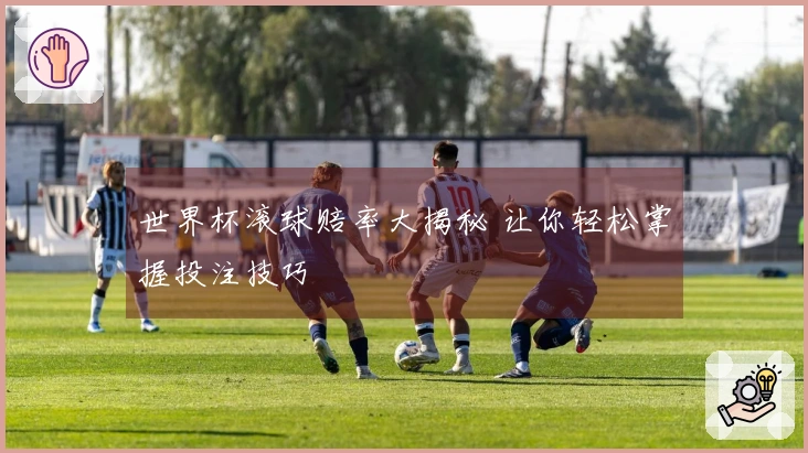 世界杯滚球赔率大揭秘 让你轻松掌握投注技巧
