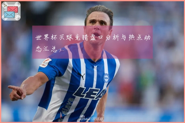 世界杯买球竞猜盘口分析与热点动态汇总