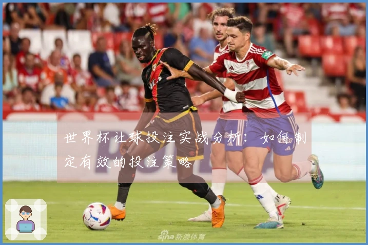 世界杯让球投注实战分析：如何制定有效的投注策略