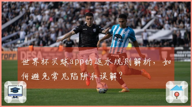 世界杯买球app的返水规则解析，如何避免常见陷阱和误解？