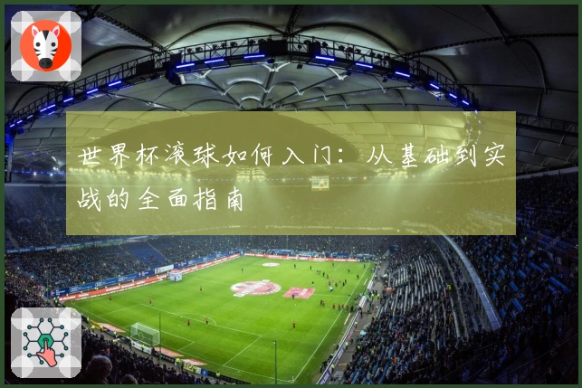 世界杯滚球如何入门：从基础到实战的全面指南