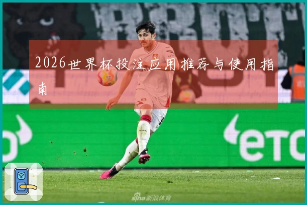2026世界杯投注应用推荐与使用指南
